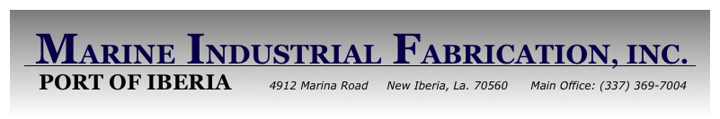  MARINE INDUSTRIAL FABRICATION, INC. 
  PORT OF IBERIA          4912 Marina Road     New Iberia, La. 70560      Main Office: (337) 369-7004